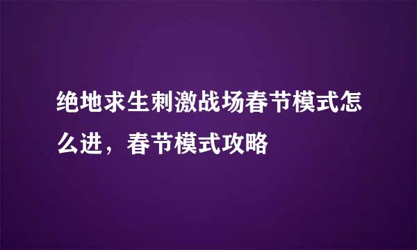 绝地求生刺激战场春节模式怎么进，春节模式攻略