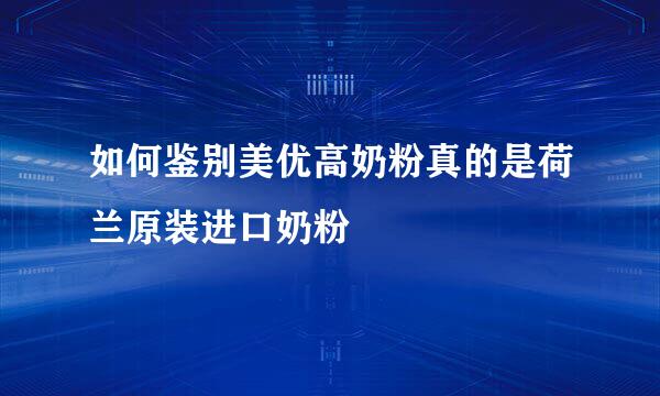 如何鉴别美优高奶粉真的是荷兰原装进口奶粉