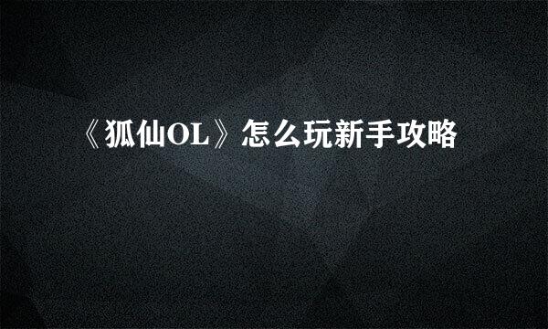 《狐仙OL》怎么玩新手攻略