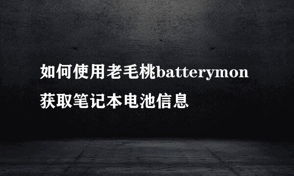 如何使用老毛桃batterymon获取笔记本电池信息