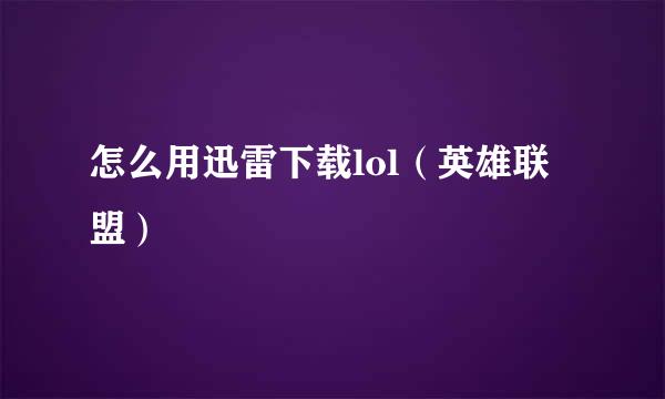 怎么用迅雷下载lol（英雄联盟）