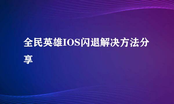 全民英雄IOS闪退解决方法分享