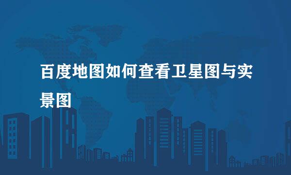 百度地图如何查看卫星图与实景图