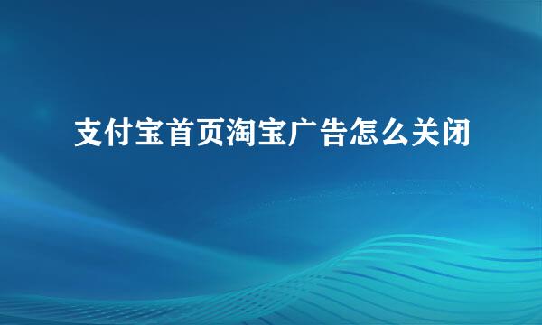 支付宝首页淘宝广告怎么关闭