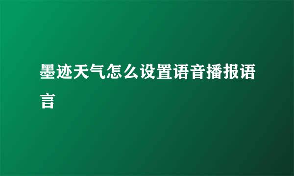 墨迹天气怎么设置语音播报语言