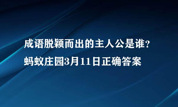 成语脱颖而出的主人公是谁？蚂蚁庄园3月11日正确答案