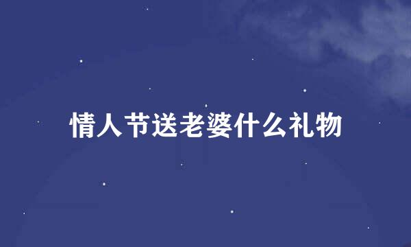 情人节送老婆什么礼物