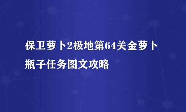 保卫萝卜2极地第64关金萝卜瓶子任务图文攻略
