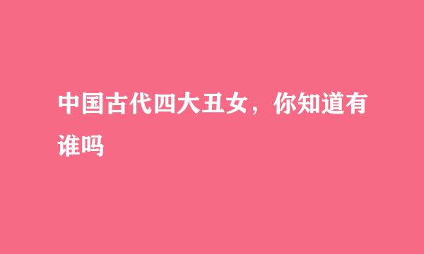 中国古代四大丑女，你知道有谁吗