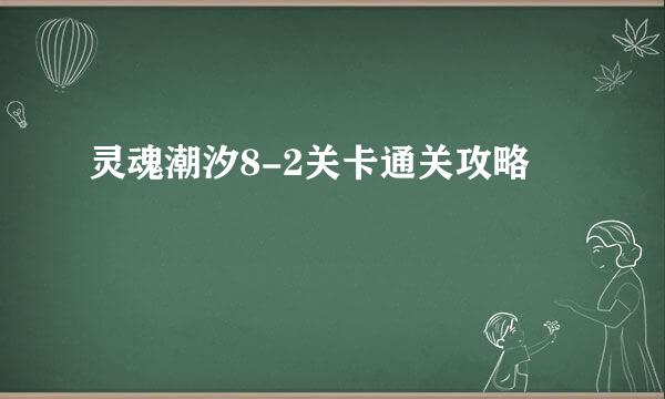 灵魂潮汐8-2关卡通关攻略