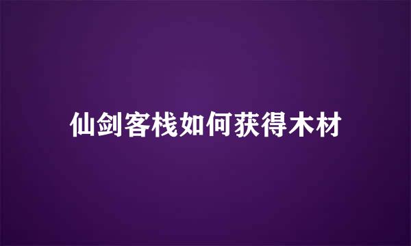 仙剑客栈如何获得木材