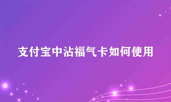 支付宝中沾福气卡如何使用