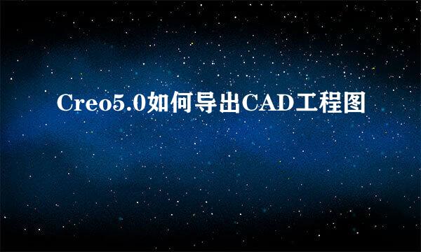 Creo5.0如何导出CAD工程图