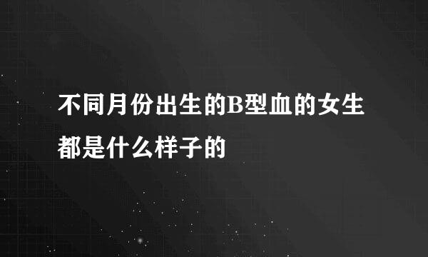 不同月份出生的B型血的女生都是什么样子的