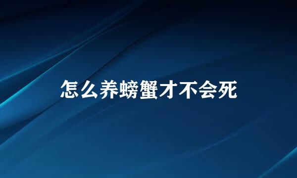 怎么养螃蟹才不会死