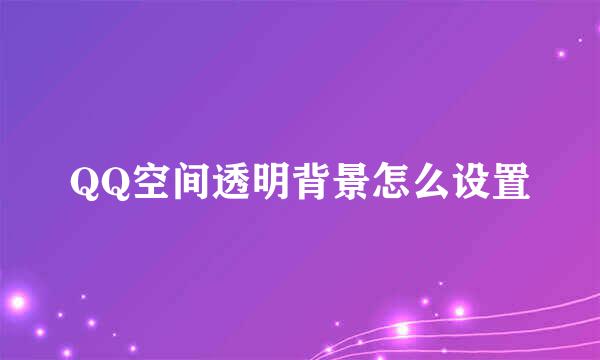 QQ空间透明背景怎么设置