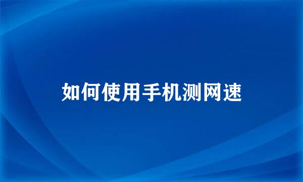 如何使用手机测网速