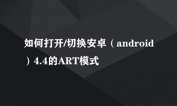 如何打开/切换安卓（android）4.4的ART模式
