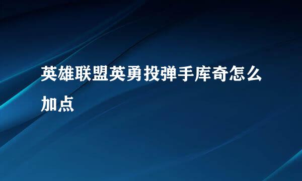英雄联盟英勇投弹手库奇怎么加点