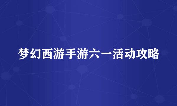 梦幻西游手游六一活动攻略