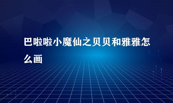 巴啦啦小魔仙之贝贝和雅雅怎么画
