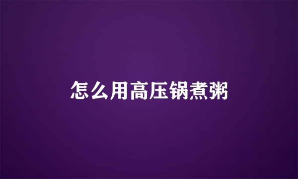 怎么用高压锅煮粥