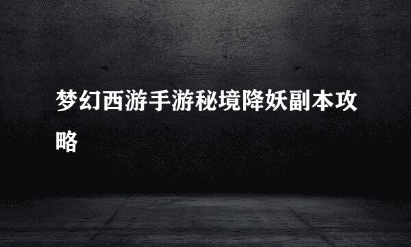 梦幻西游手游秘境降妖副本攻略