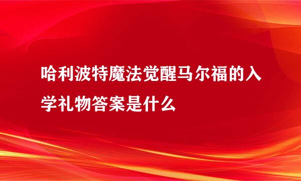 哈利波特魔法觉醒马尔福的入学礼物答案是什么