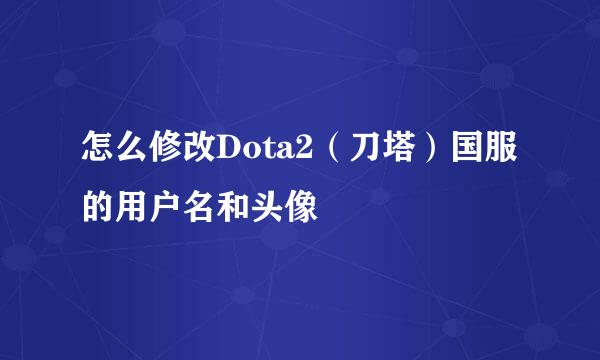 怎么修改Dota2（刀塔）国服的用户名和头像