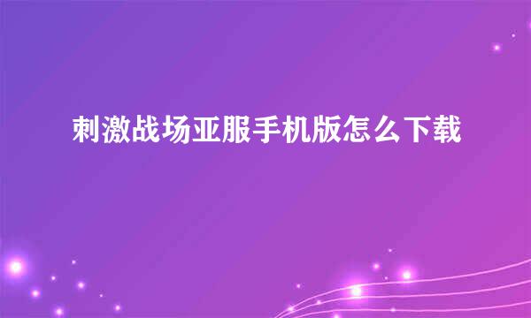刺激战场亚服手机版怎么下载