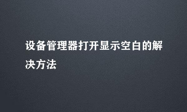 设备管理器打开显示空白的解决方法