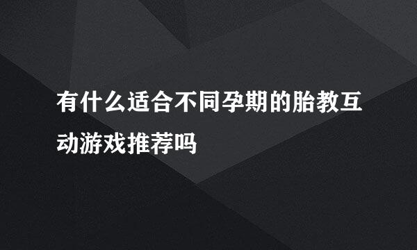 有什么适合不同孕期的胎教互动游戏推荐吗