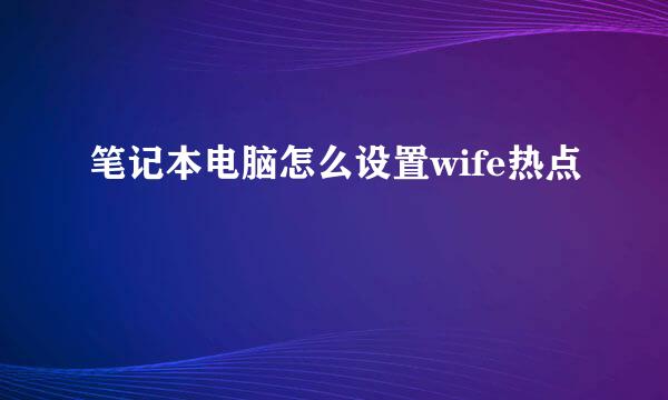 笔记本电脑怎么设置wife热点