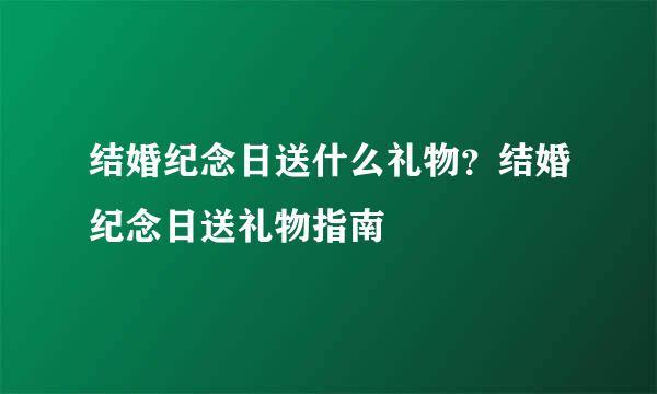 结婚纪念日送什么礼物？结婚纪念日送礼物指南