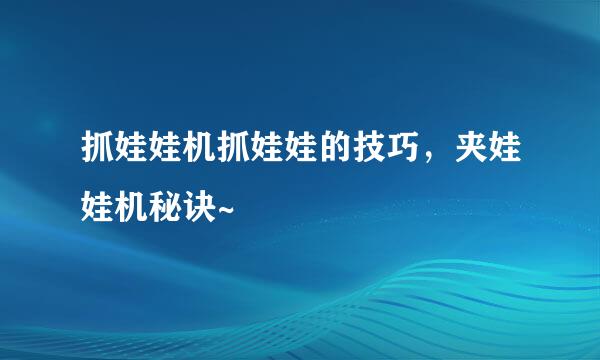 抓娃娃机抓娃娃的技巧，夹娃娃机秘诀~