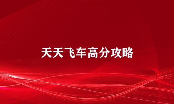 天天飞车高分攻略