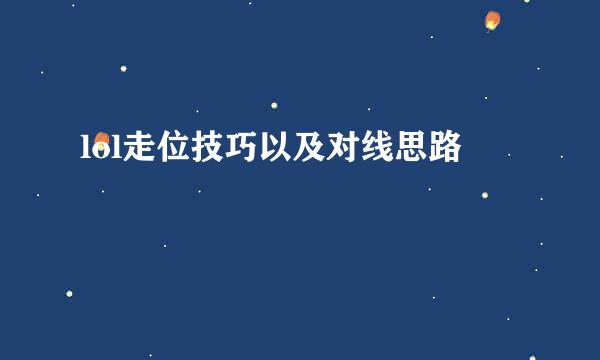 lol走位技巧以及对线思路