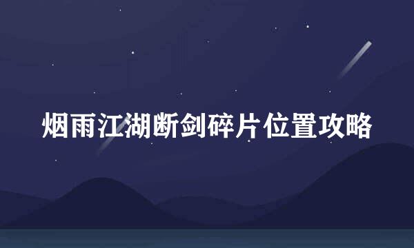烟雨江湖断剑碎片位置攻略