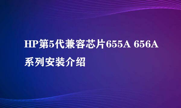 HP第5代兼容芯片655A 656A系列安装介绍