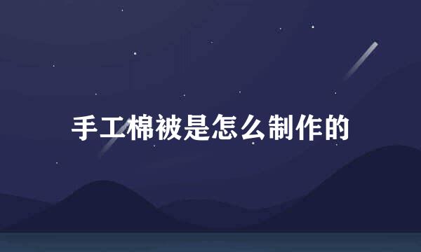 手工棉被是怎么制作的