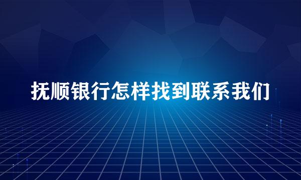 抚顺银行怎样找到联系我们