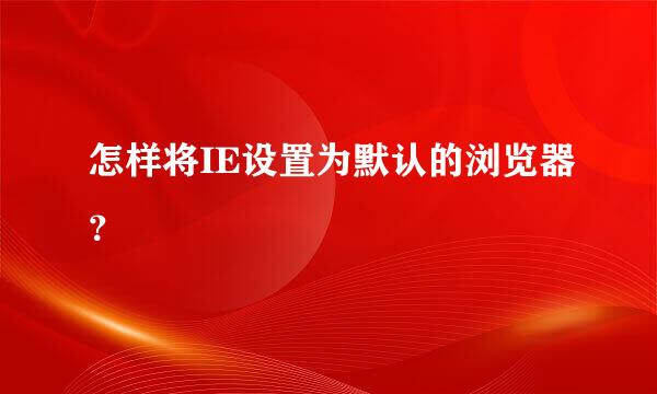 怎样将IE设置为默认的浏览器？