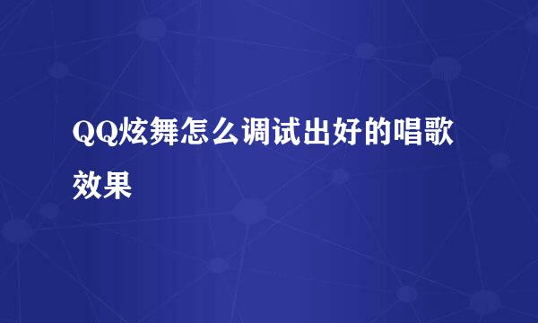 QQ炫舞怎么调试出好的唱歌效果