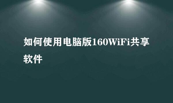如何使用电脑版160WiFi共享软件