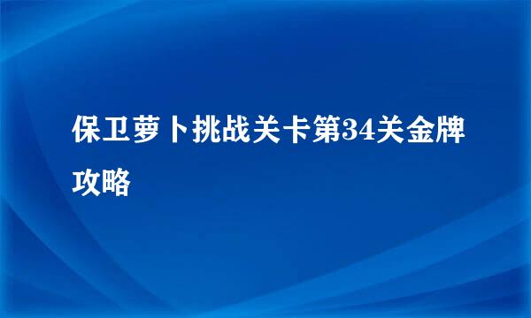 保卫萝卜挑战关卡第34关金牌攻略