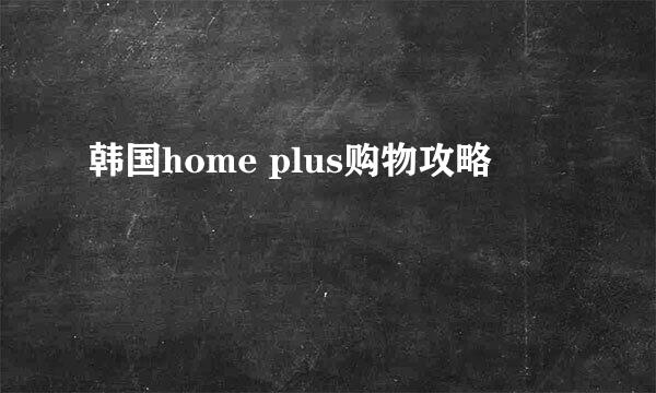 韩国home plus购物攻略