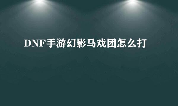 DNF手游幻影马戏团怎么打