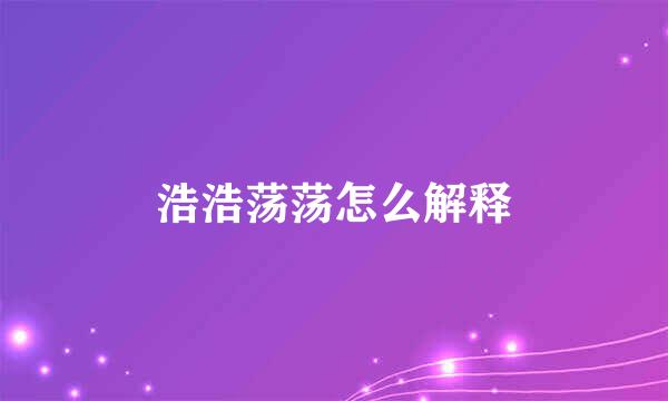 浩浩荡荡怎么解释