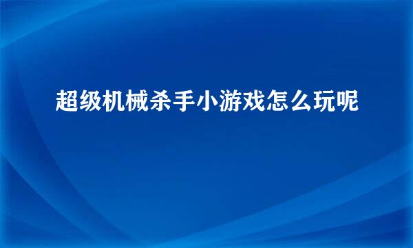 超级机械杀手小游戏怎么玩呢