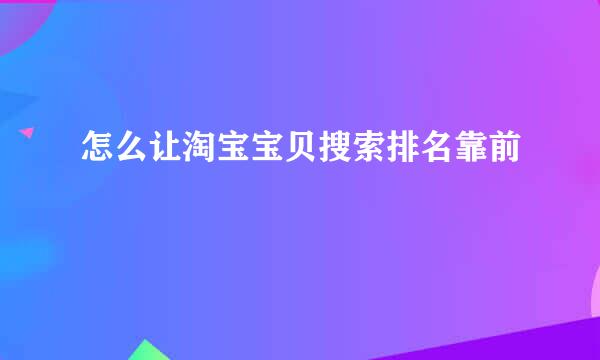 怎么让淘宝宝贝搜索排名靠前